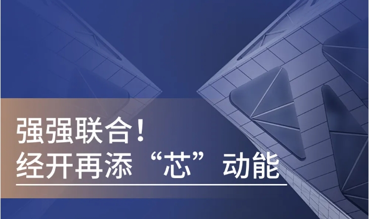 强强联合！经开再添“芯”动能