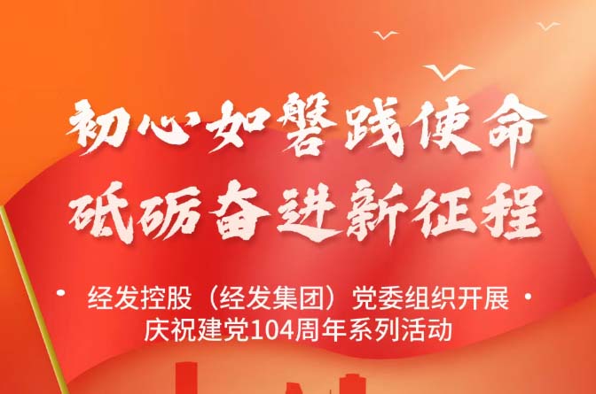 初心如磐 砥砺奋进 经发控股开展庆祝建党104周年系列活动